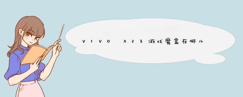 VIVO X23游戏魔盒在哪儿 游戏魔盒怎么打开